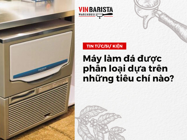 Máy làm đá được phân loại dựa trên những tiêu chí nào?