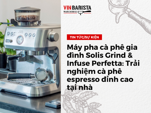 Máy pha cà phê gia đình Solis Grind & Infuse Perfetta Trải nghiệm cà phê espresso đỉnh cao tại nhà