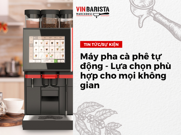 Máy pha cà phê tự động - Lựa chọn phù hợp cho mọi không gian