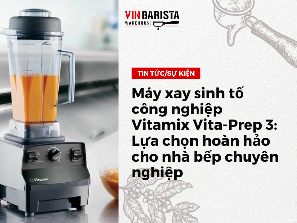 Máy xay sinh tố công nghiệp Vitamix Vita-Prep 3 Lựa chọn hoàn hảo cho nhà bếp chuyên nghiệp