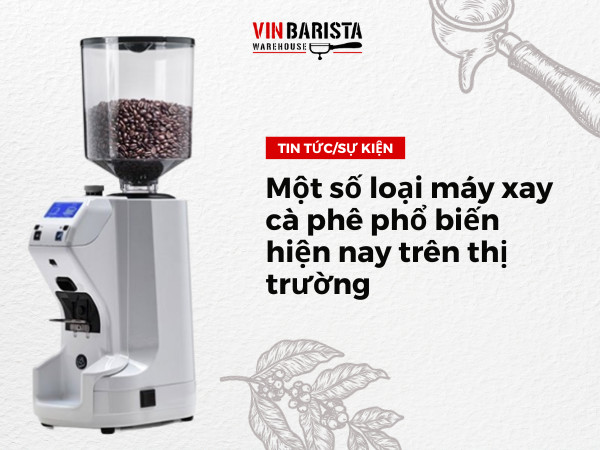 Một số loại máy xay cà phê phổ biến hiện nay trên thị trường