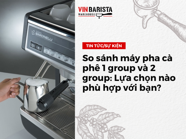 So sánh máy pha cà phê 1 group và 2 group Lựa chọn nào phù hợp với bạn?