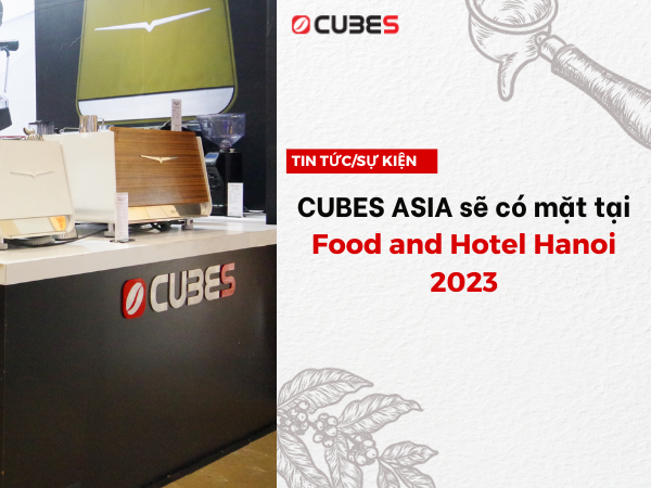 Cubes Asia sẽ góp mặt tại sự kiện Food and Hotel Hanoi 2023