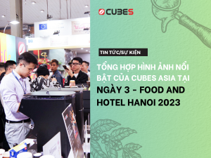 TỔNG HỢP HÌNH ẢNH NỔI BẬT CỦA CUBES ASIA TẠI NGÀY 3 - FOOD AND HOTEL HANOI 2023